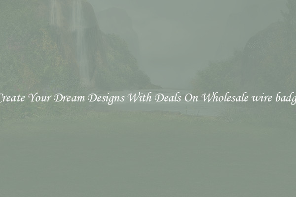 Create Your Dream Designs With Deals On Wholesale wire badge
