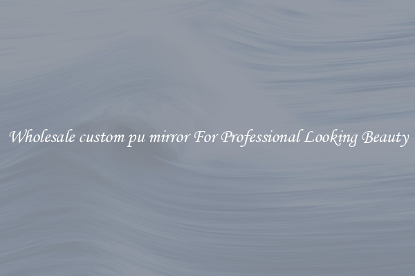 Wholesale custom pu mirror For Professional Looking Beauty