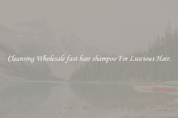 Cleansing Wholesale fast hair shampoo For Luscious Hair.