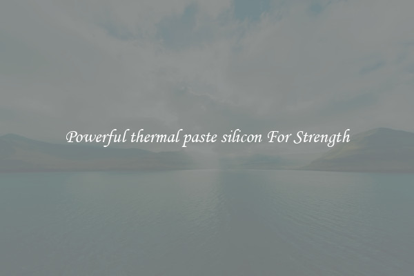 Powerful thermal paste silicon For Strength