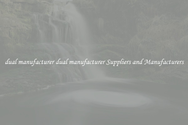 dual manufacturer dual manufacturer Suppliers and Manufacturers