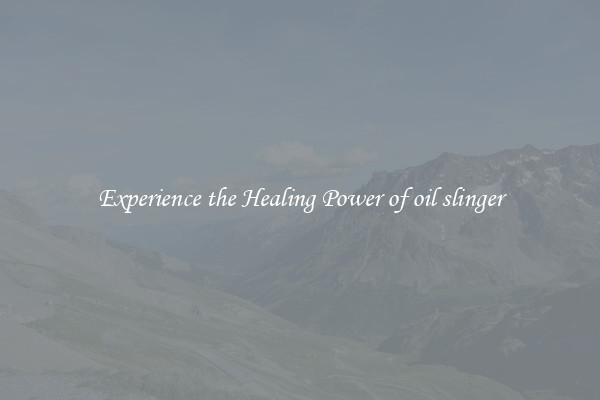 Experience the Healing Power of oil slinger
