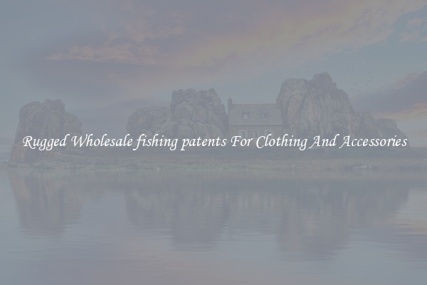 Rugged Wholesale fishing patents For Clothing And Accessories