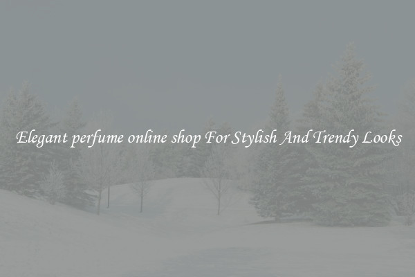 Elegant perfume online shop For Stylish And Trendy Looks