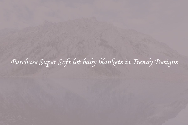 Purchase Super-Soft lot baby blankets in Trendy Designs