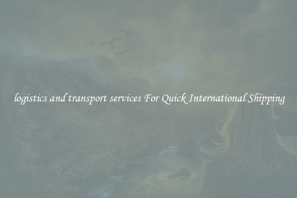 logistics and transport services For Quick International Shipping