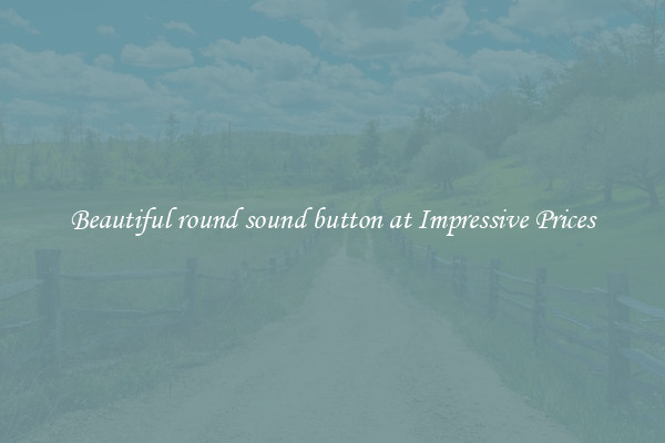 Beautiful round sound button at Impressive Prices