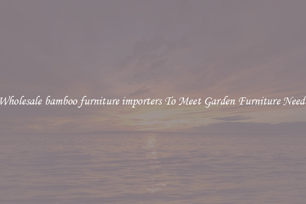 Wholesale bamboo furniture importers To Meet Garden Furniture Needs