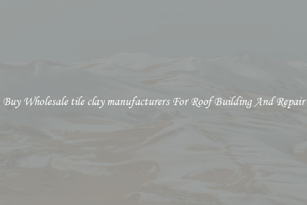 Buy Wholesale tile clay manufacturers For Roof Building And Repair