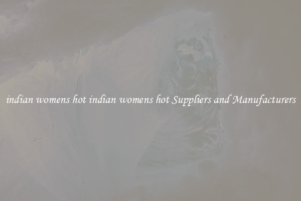 indian womens hot indian womens hot Suppliers and Manufacturers