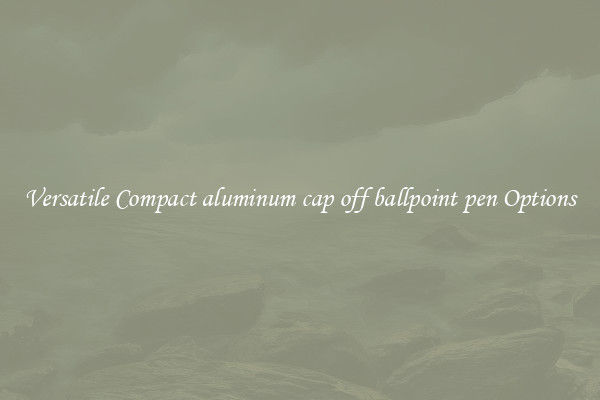 Versatile Compact aluminum cap off ballpoint pen Options