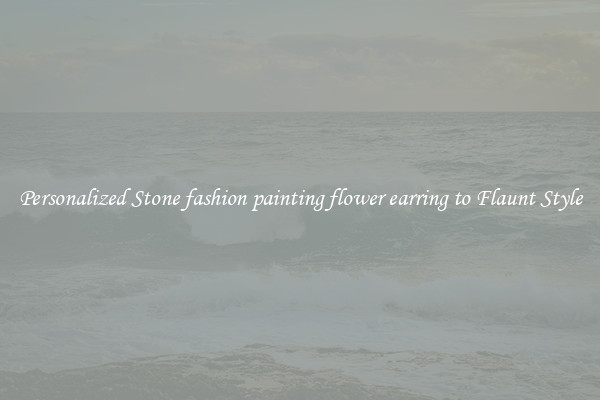 Personalized Stone fashion painting flower earring to Flaunt Style