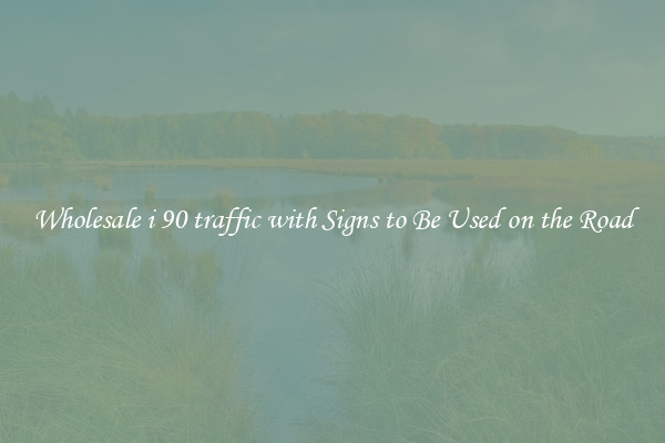 Wholesale i 90 traffic with Signs to Be Used on the Road
